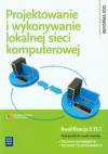 Projektowanie i wykonywanie lokalnej sieci komputerowej. Podręcznik do nauki zawodu Technik informatyk Technik teleinformatyk. Kwalifikacja E.13.1