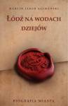 Łódź na wodach dziejów. Biografia miasta
