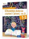 Chcemy dobrze czytać i pisać. Część 3. Klasy 1-3