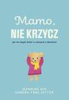 Mamo, nie krzycz. Jak nie ulegać złości