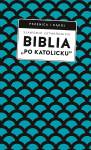 Biblia po katolicku, czyli dlaczego nie sola Scriptura?