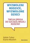 Wyzwoleni rodzice, wyzwolone dzieci. Twoja droga do szczęśliwszej rodziny