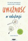 Uważność w edukacji. 101 ćwiczeń wspierających radzenie sobie z emocjami