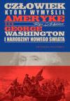 Człowiek, który wymyślił Amerykę. George Washington i narodziny nowego świata