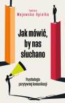 Jak mówić, by nas słuchano. Psychologia pozytywnej komunikacji