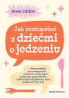 Jak rozmawiać z dziećmi o jedzeniu. Nowe podejście do rozwiązywania problemów związanych z jedzeniem
