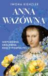 Anna Wazówna. Niepokorna królewna Rzeczpospolitej