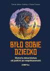 Było sobie dziecko. Historia dzieciństwa od jaskini po współczesność