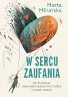 W sercu zaufania. Jak budować wewnętrzną pewność siebie i zdrowe relacje