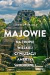 Majowie. Na tropie wielkiej cywilizacji Ameryki Środkowej. Na tropie wielkiej cywilizacji Ameryki Środkowej